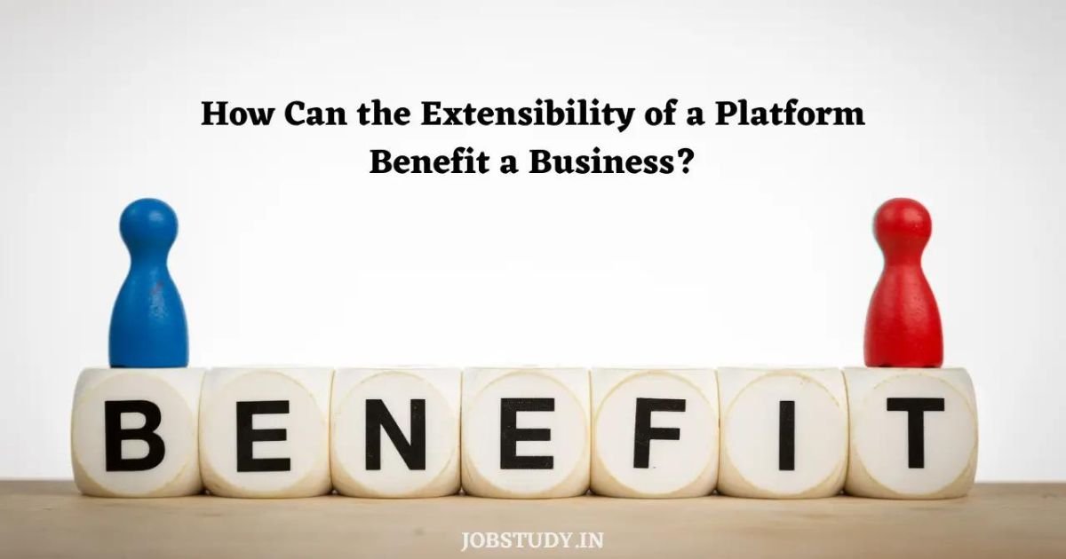 How can the extensibility of a platform benefit a business?